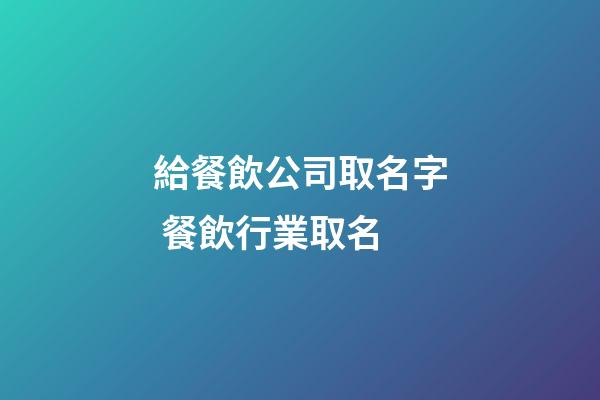 給餐飲公司取名字 餐飲行業取名-第1張-公司起名-玄機派
